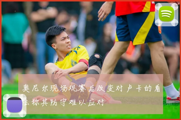 奥尼尔现场观赛后改变对卢卡的看法称其防守难以应对