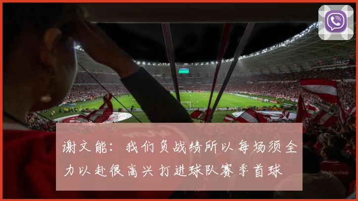 谢文能：我们负战绩所以每场须全力以赴很高兴打进球队赛季首球