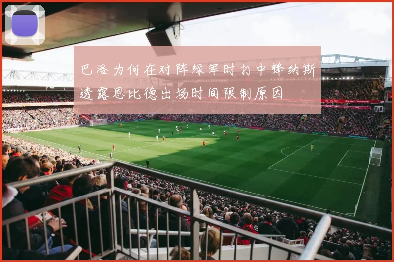 巴洛为何在对阵绿军时打中锋纳斯透露恩比德出场时间限制原因