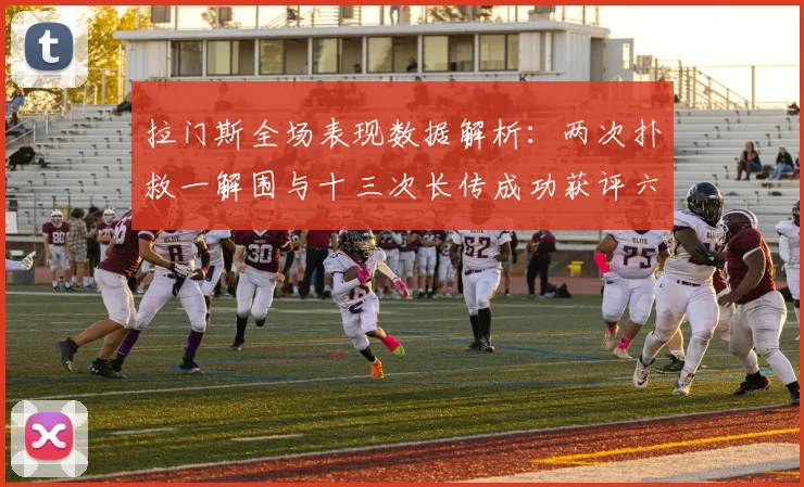 拉门斯全场表现数据解析：两次扑救一解围与十三次长传成功获评六点七分