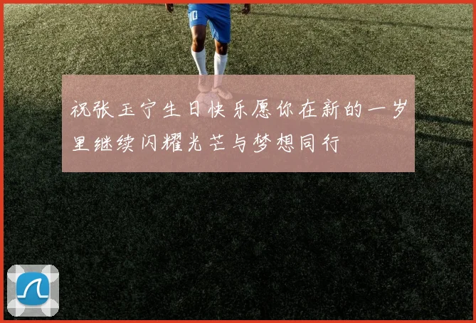 祝张玉宁生日快乐愿你在新的一岁里继续闪耀光芒与梦想同行