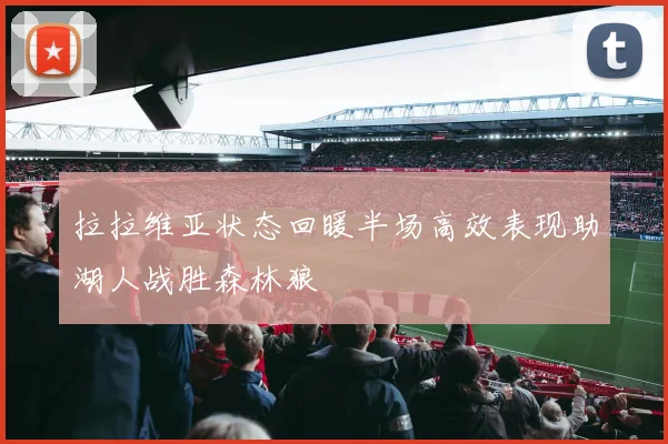 拉拉维亚状态回暖半场高效表现助湖人战胜森林狼