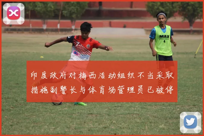 印度政府对梅西活动组织不当采取措施副警长与体育场管理员已被停职