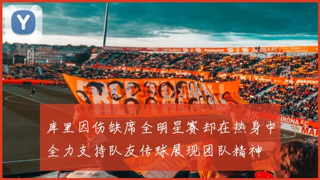 库里因伤缺席全明星赛却在热身中全力支持队友传球展现团队精神