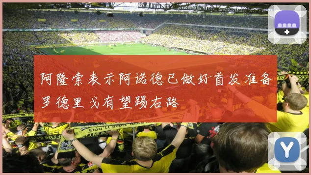 阿隆索表示阿诺德已做好首发准备罗德里戈有望踢右路