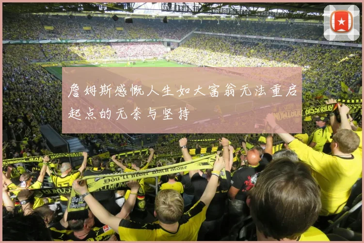 詹姆斯感慨人生如大富翁无法重启起点的无奈与坚持