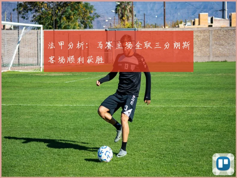 法甲分析：马赛主场全取三分朗斯客场顺利获胜