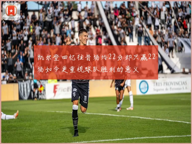 凯尔登回忆往昔场均22分却只赢22场如今更重视球队胜利的意义