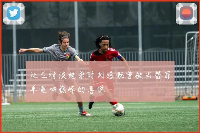 杜兰特谈绝杀时刻感慨曾被当替罪羊重回巅峰的喜悦