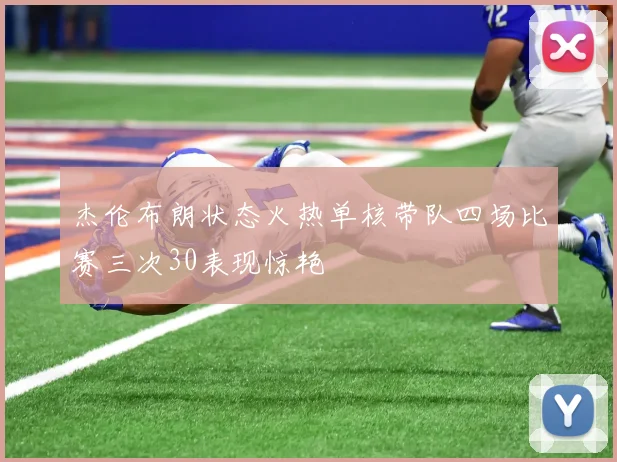 杰伦布朗状态火热单核带队四场比赛三次30表现惊艳