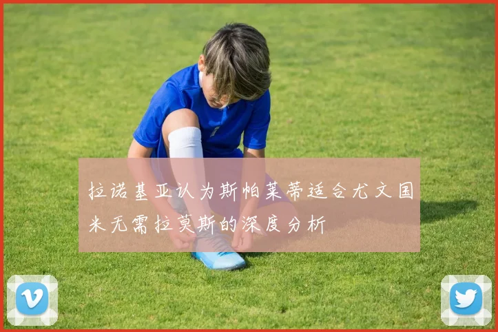 拉诺基亚认为斯帕莱蒂适合尤文国米无需拉莫斯的深度分析