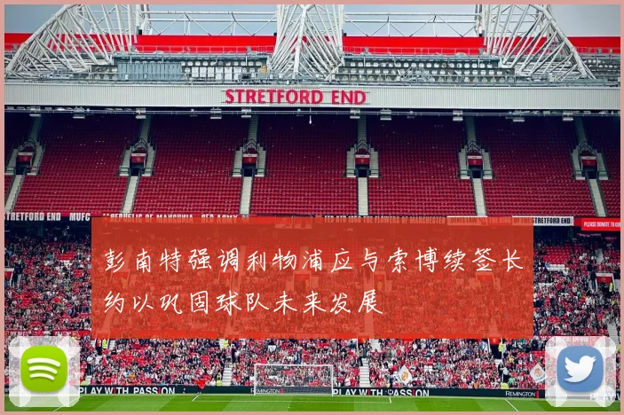 彭南特强调利物浦应与索博续签长约以巩固球队未来发展