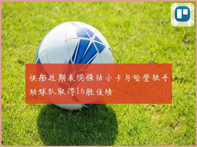 快船近期表现强劲小卡与哈登联手助球队取得16胜佳绩