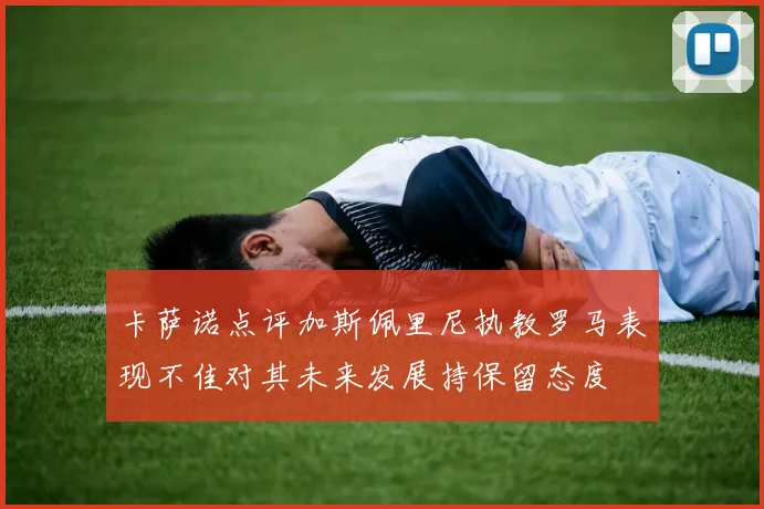 卡萨诺点评加斯佩里尼执教罗马表现不佳对其未来发展持保留态度