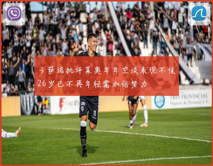 卡萨诺批评莱奥年年空谈表现不佳26岁已不再年轻需加倍努力