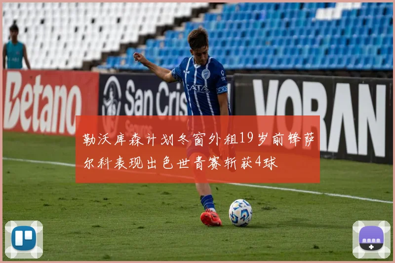 勒沃库森计划冬窗外租19岁前锋萨尔科表现出色世青赛斩获4球