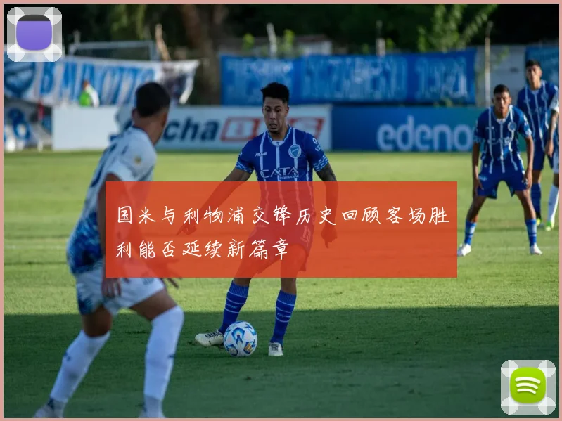 国米与利物浦交锋历史回顾客场胜利能否延续新篇章