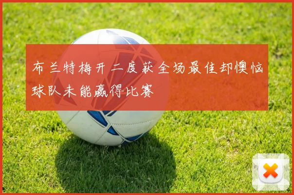 布兰特梅开二度获全场最佳却懊恼球队未能赢得比赛